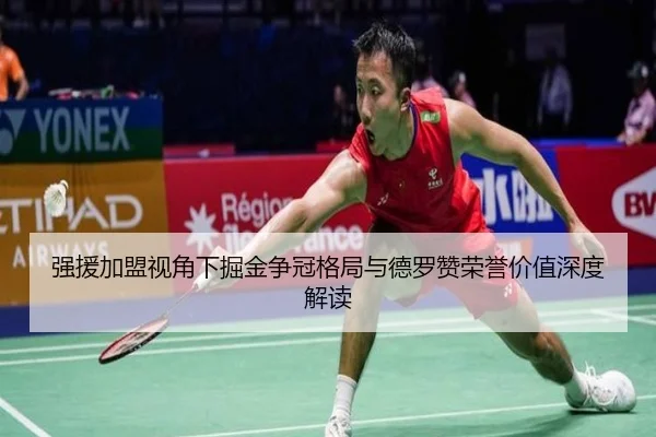 强援加盟视角下掘金争冠格局与德罗赞荣誉价值深度解读